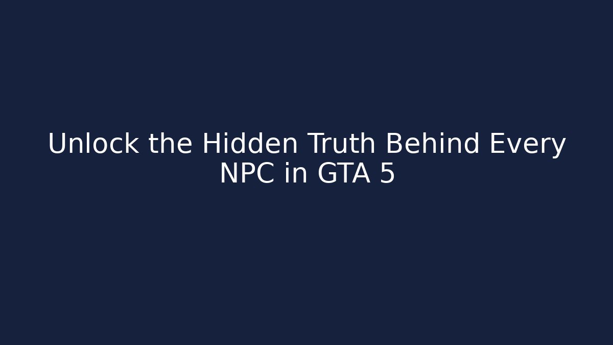 Unlock the Hidden Truth Behind Every NPC in GTA 5