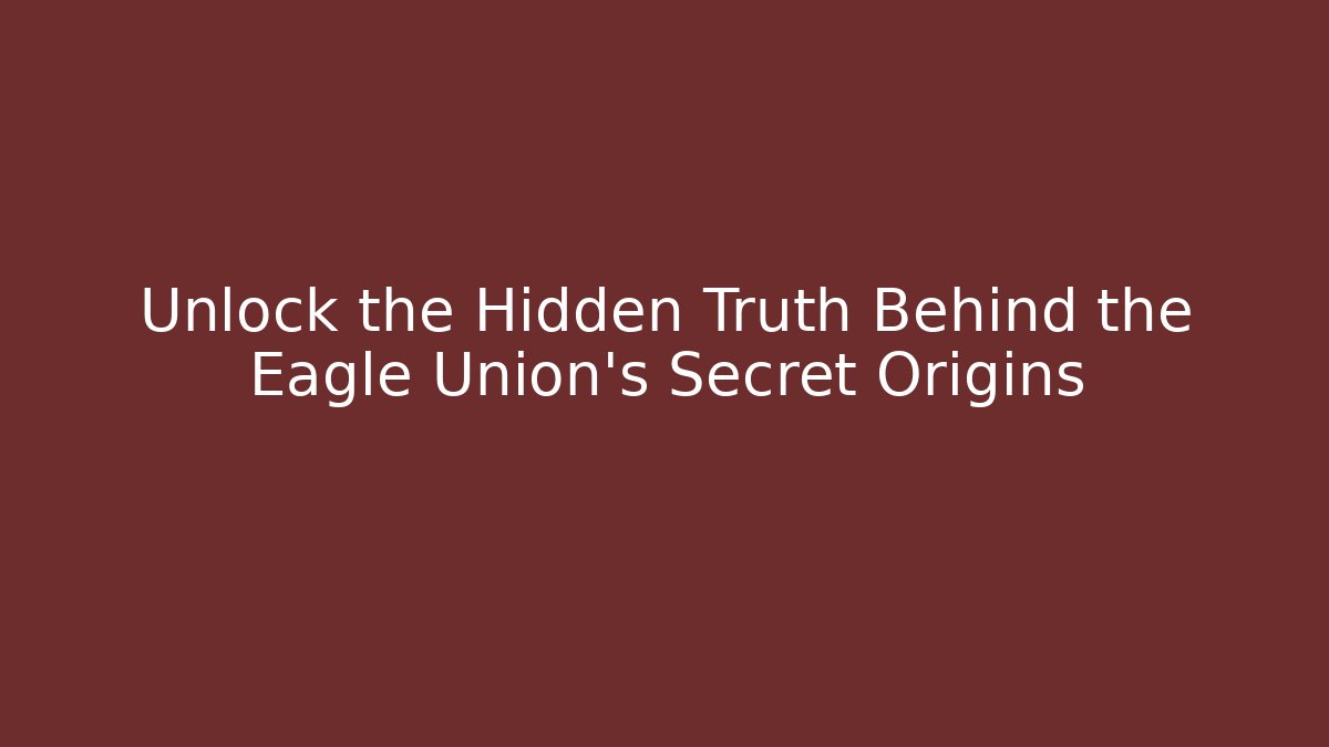 Unlock the Hidden Truth Behind the Eagle Union's Secret Origins