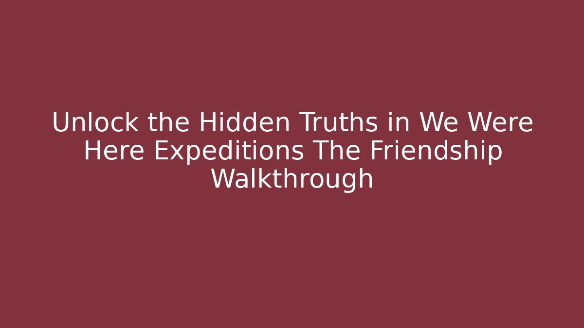Unlock the Hidden Truths in We Were Here Expeditions The Friendship Walkthrough