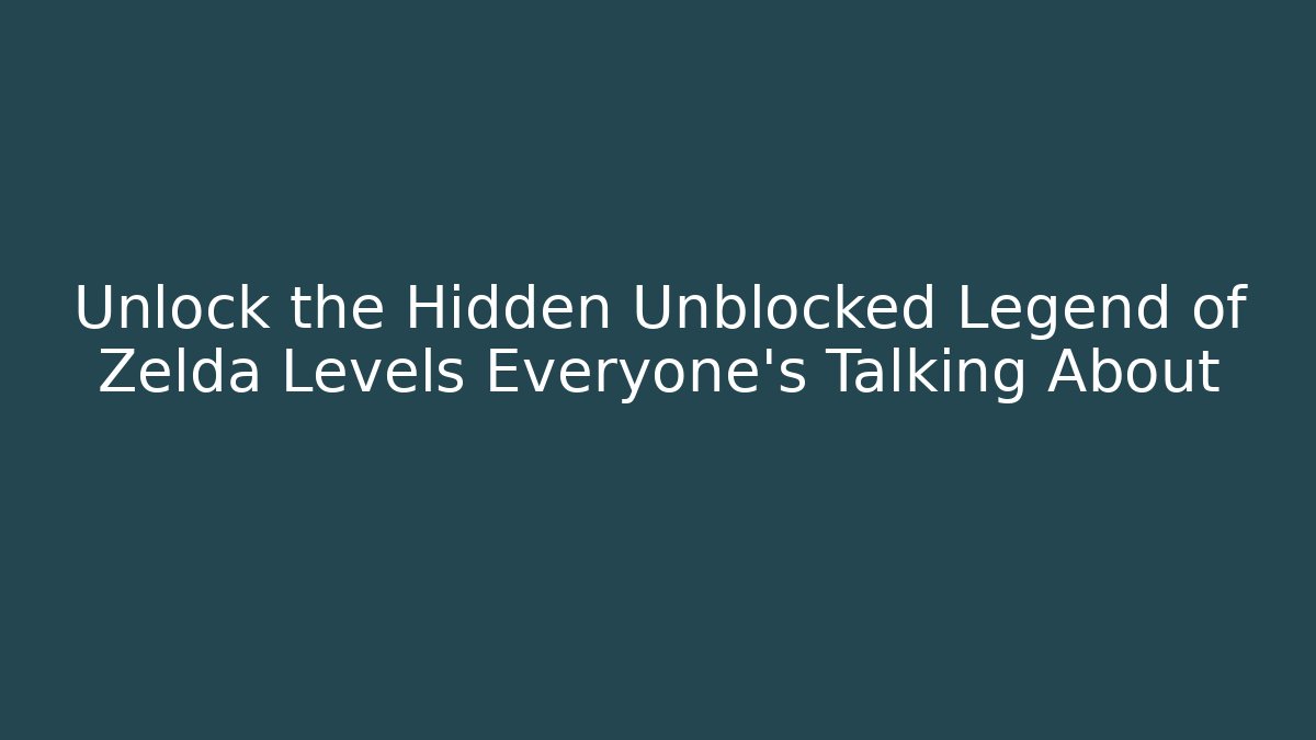 Unlock the Hidden Unblocked Legend of Zelda Levels Everyone’s Talking About