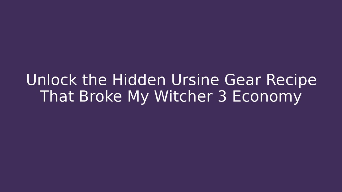 Unlock the Hidden Ursine Gear Recipe That Broke My Witcher 3 Economy