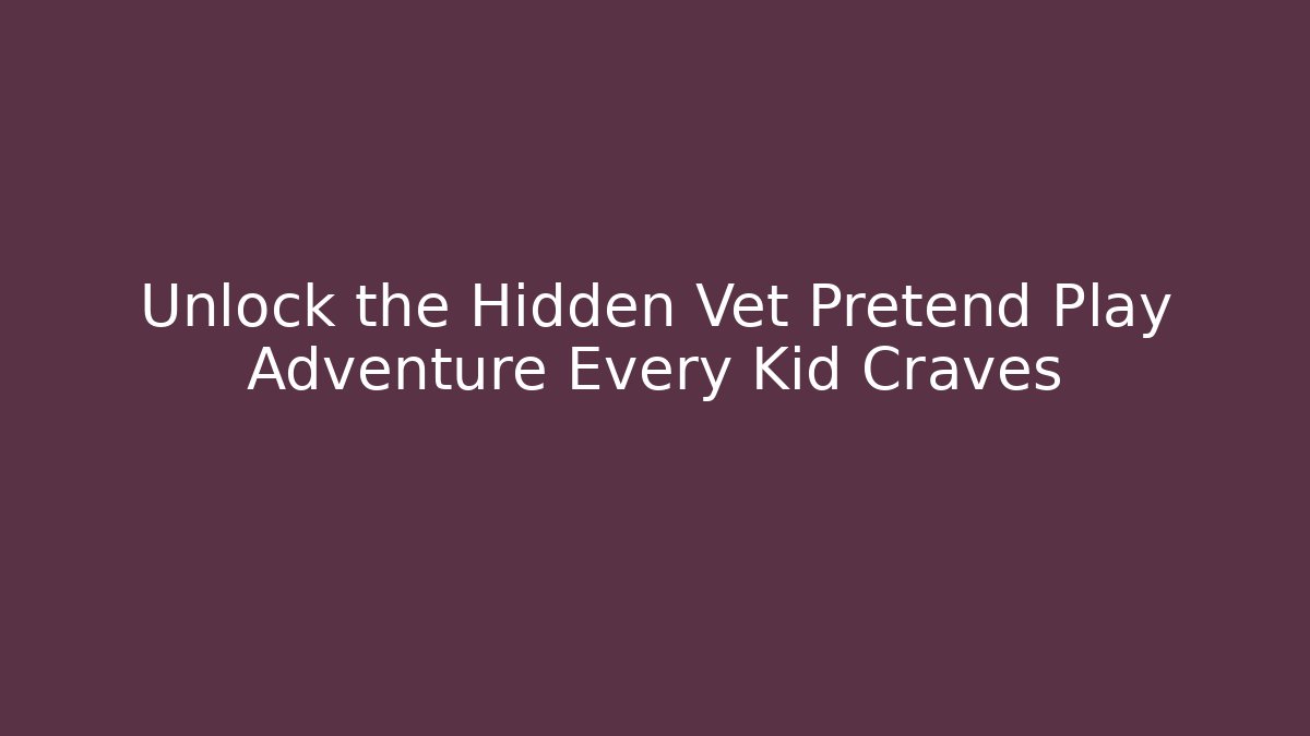 Unlock the Hidden Vet Pretend Play Adventure Every Kid Craves