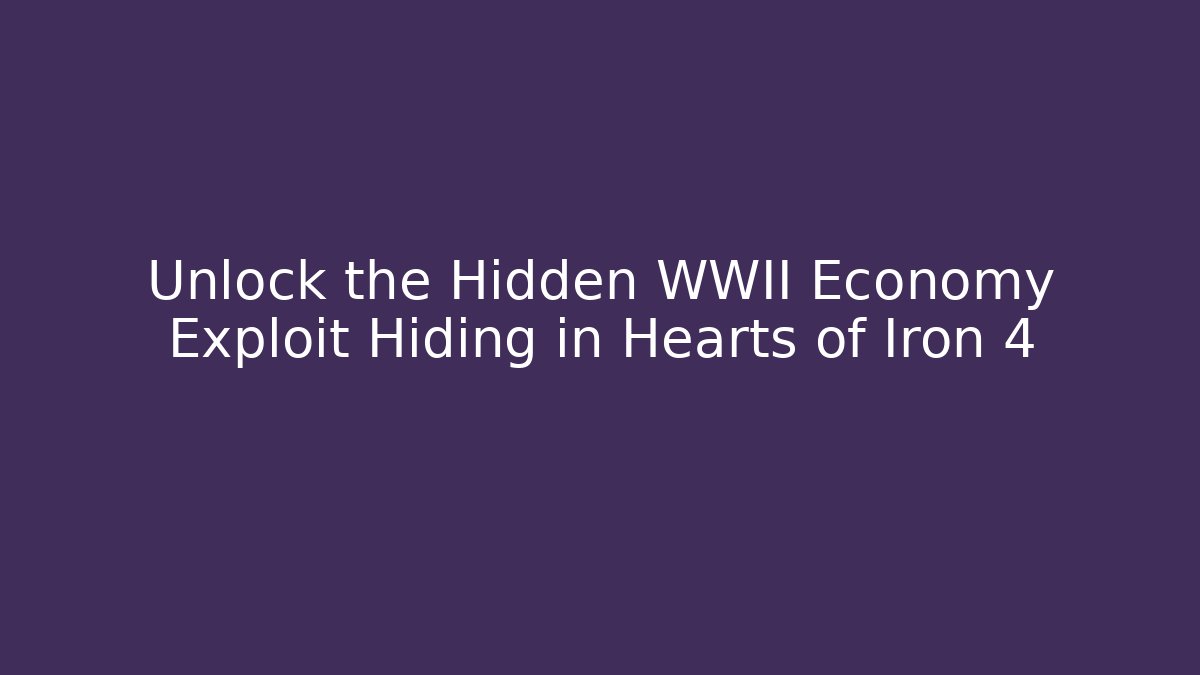 Unlock the Hidden WWII Economy Exploit Hiding in Hearts of Iron 4