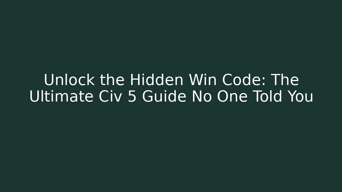 Unlock the Hidden Win Code: The Ultimate Civ 5 Guide No One Told You