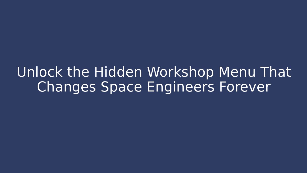 Unlock the Hidden Workshop Menu That Changes Space Engineers Forever