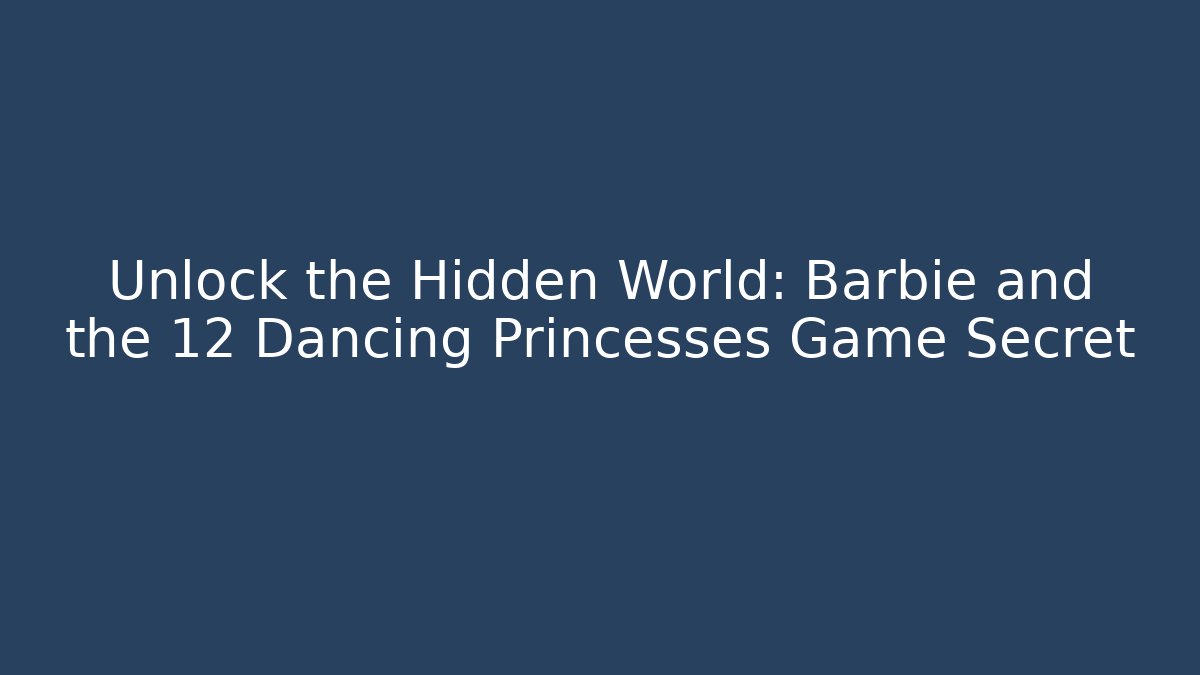 Unlock the Hidden World: Barbie and the 12 Dancing Princesses Game Secret