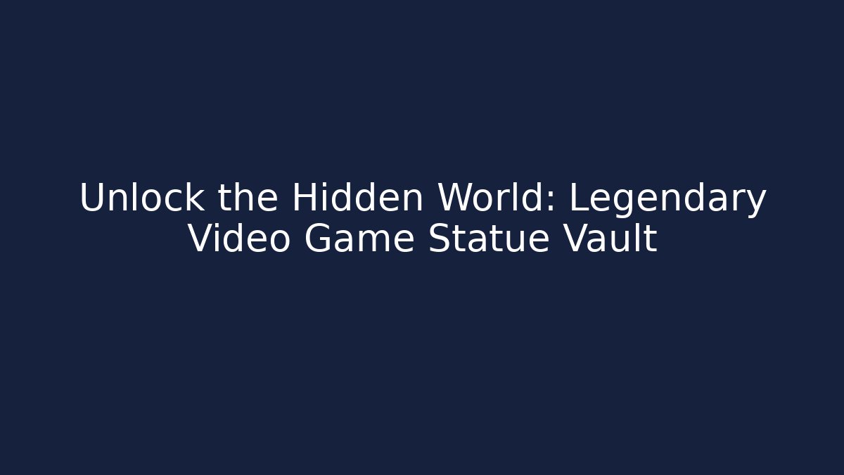 Unlock the Hidden World: Legendary Video Game Statue Vault
