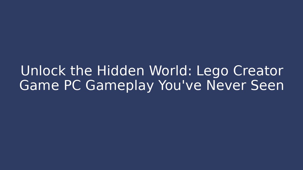 Unlock the Hidden World: Lego Creator Game PC Gameplay You’ve Never Seen