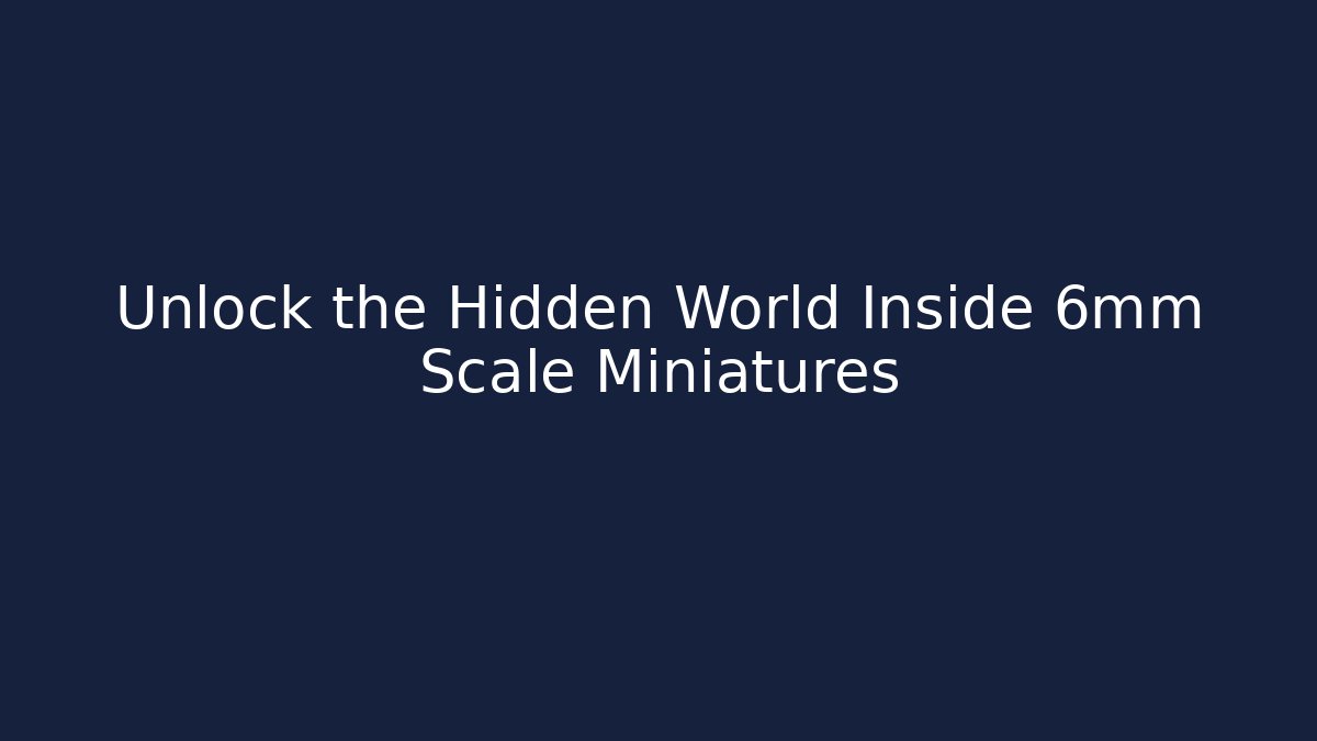 Unlock the Hidden World Inside 6mm Scale Miniatures - Create More Assets