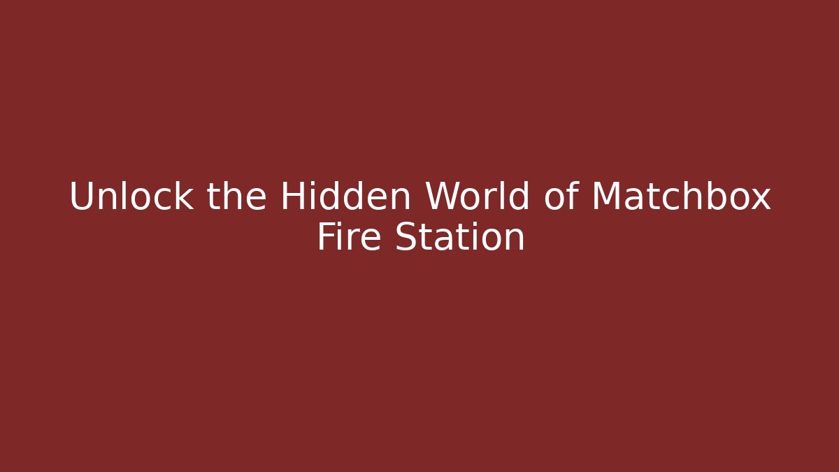 Unlock the Hidden World of Matchbox Fire Station