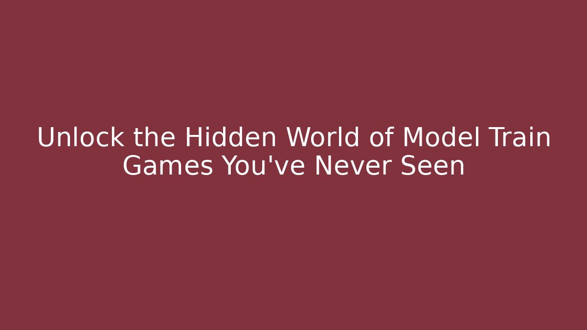 Unlock the Hidden World of Model Train Games You’ve Never Seen
