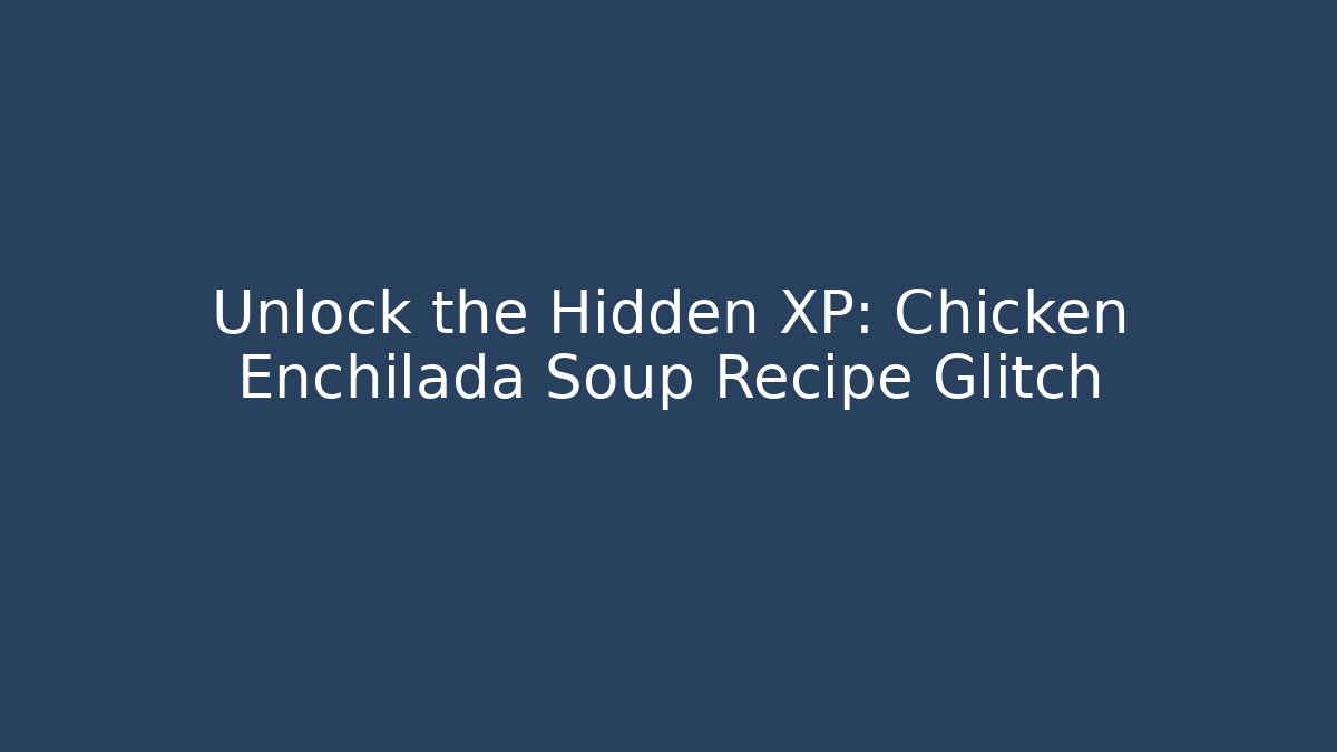 Unlock the Hidden XP: Chicken Enchilada Soup Recipe Glitch