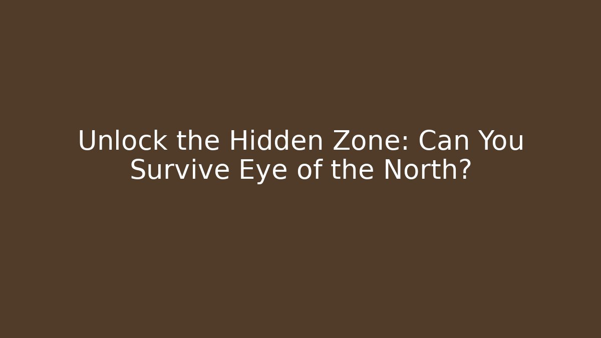 Unlock the Hidden Zone: Can You Survive Eye of the North?