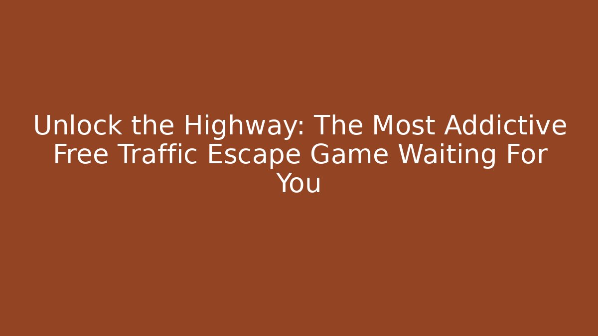 Unlock the Highway: The Most Addictive Free Traffic Escape Game Waiting For You