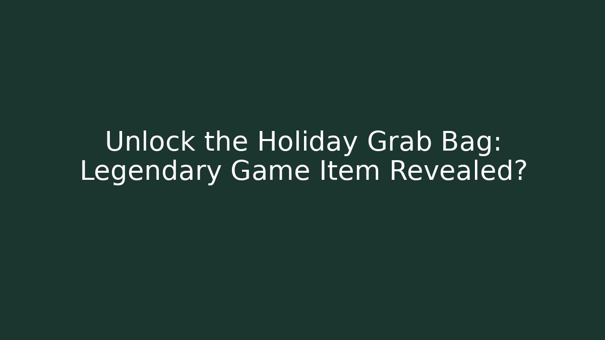 Unlock the Holiday Grab Bag: Legendary Game Item Revealed?