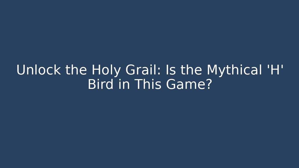 Unlock the Holy Grail: Is the Mythical 'H' Bird in This Game?