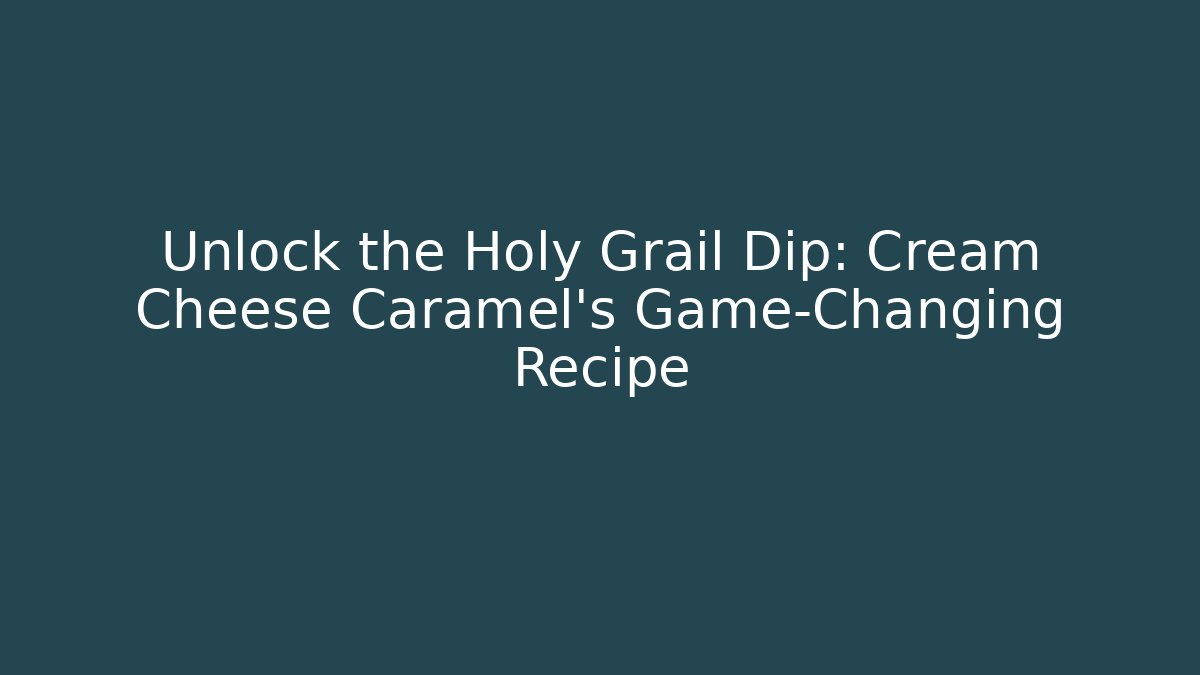Unlock the Holy Grail Dip: Cream Cheese Caramel's Game-Changing Recipe