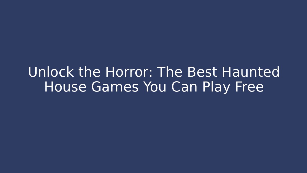 Unlock the Horror: The Best Haunted House Games You Can Play Free