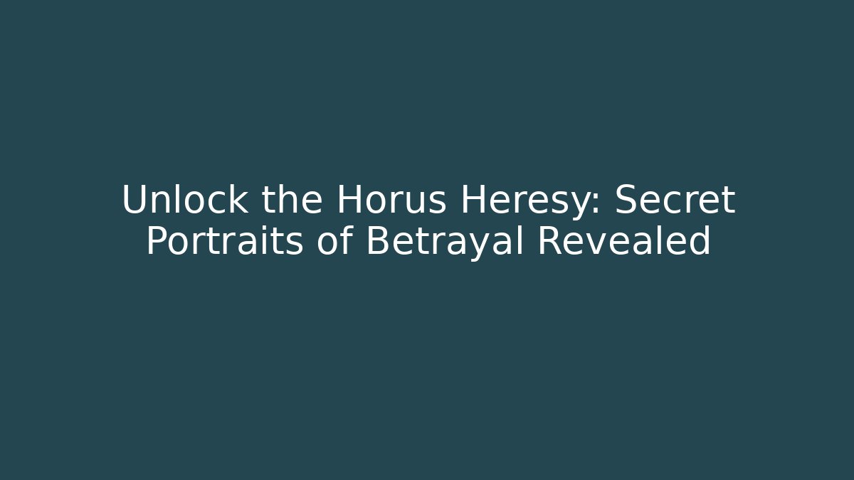 Unlock the Horus Heresy: Secret Portraits of Betrayal Revealed