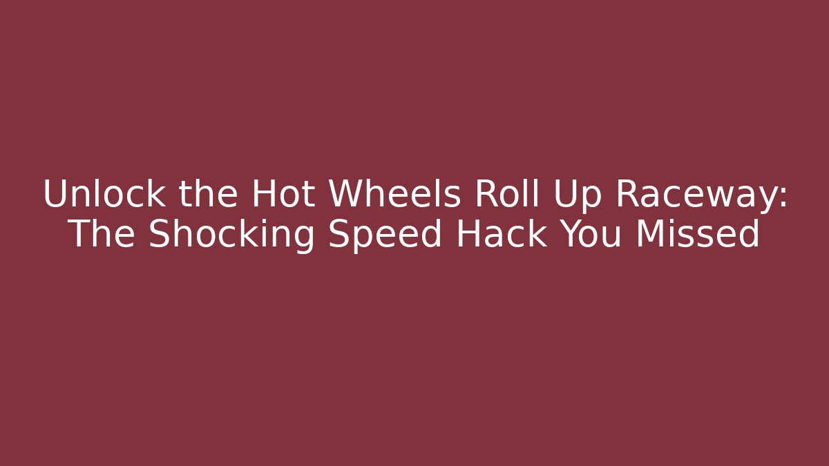 Unlock the Hot Wheels Roll Up Raceway: The Shocking Speed Hack You Missed