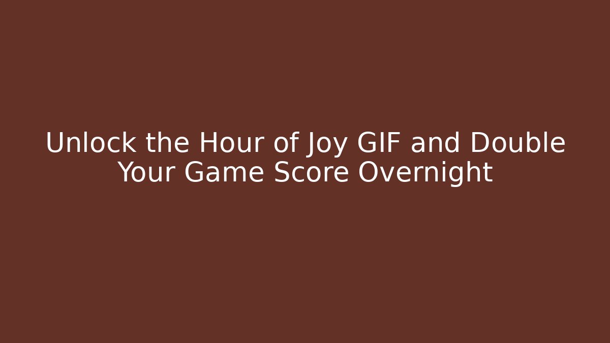 Unlock the Hour of Joy GIF and Double Your Game Score Overnight