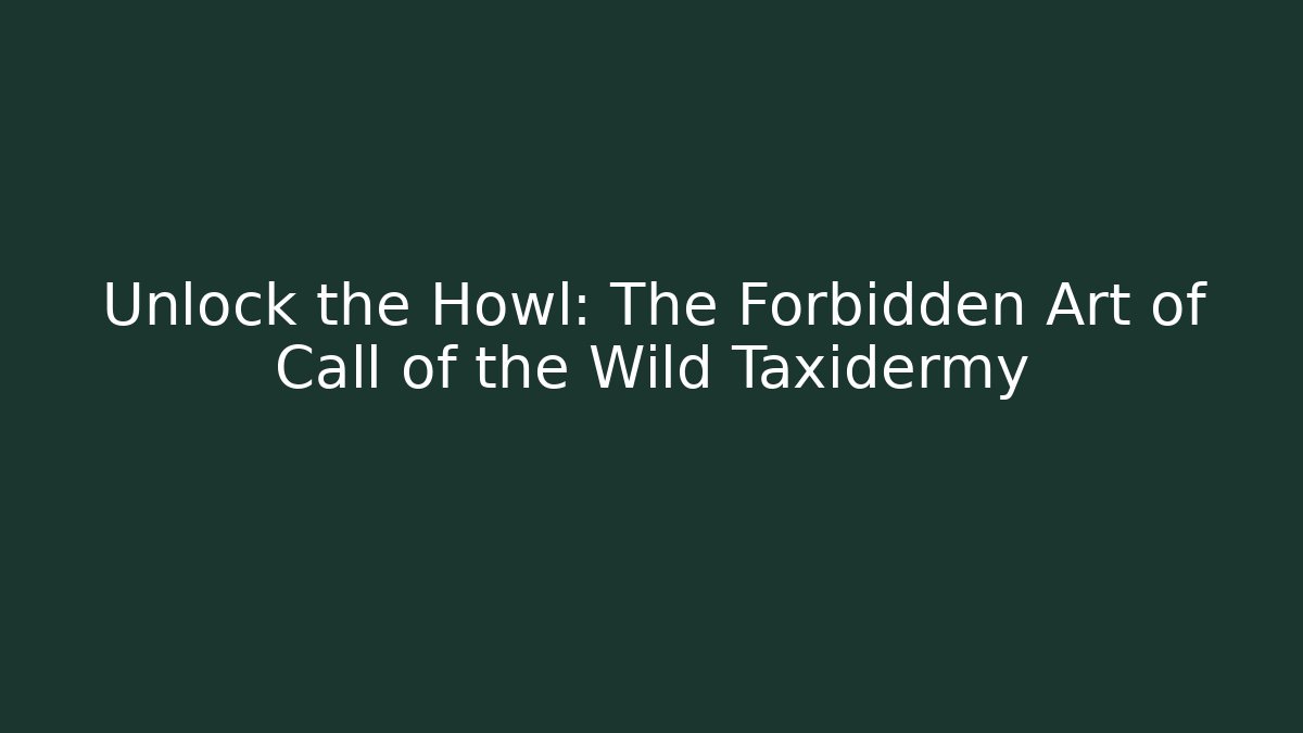 Unlock the Howl: The Forbidden Art of Call of the Wild Taxidermy