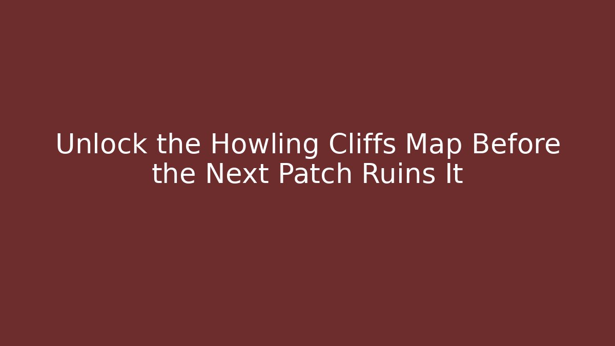 Unlock the Howling Cliffs Map Before the Next Patch Ruins It