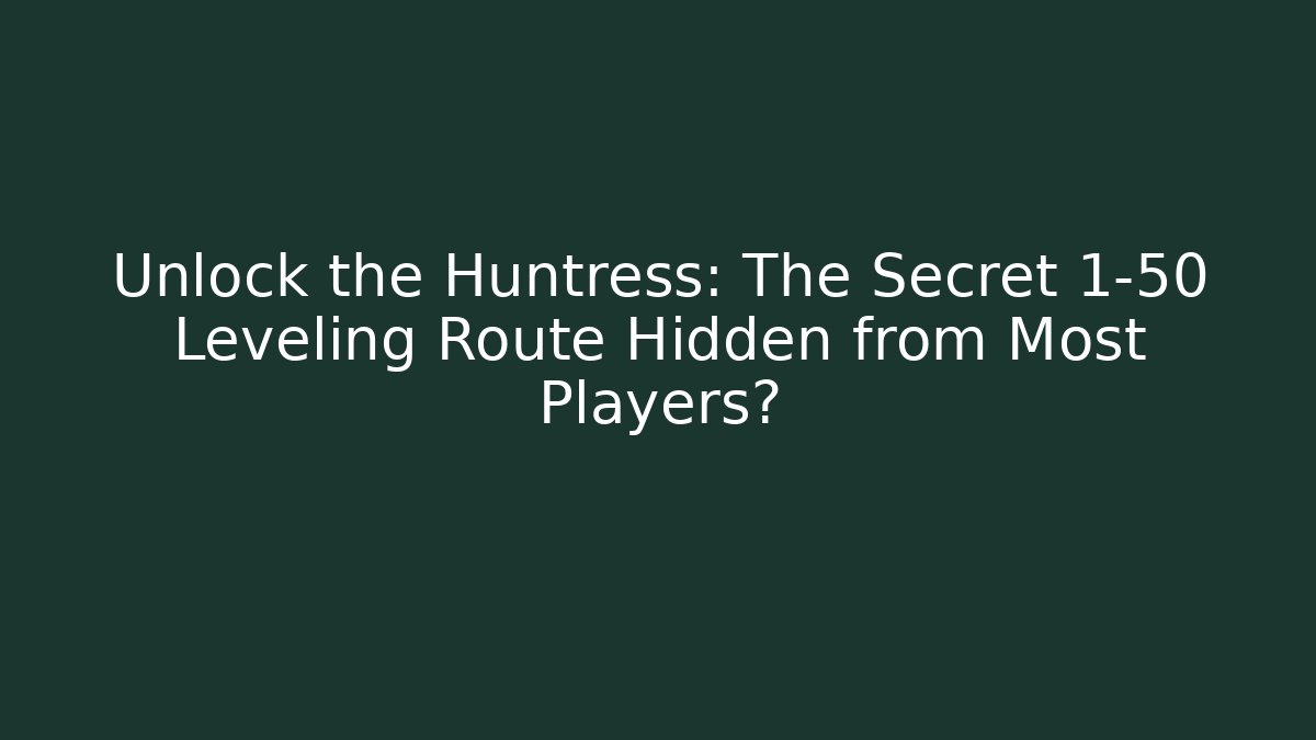 Unlock the Huntress: The Secret 1-50 Leveling Route Hidden from Most Players?