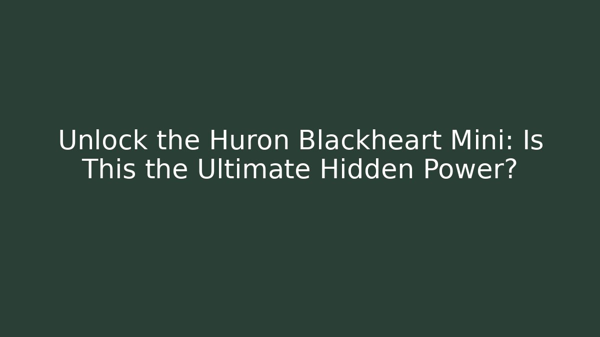 Unlock the Huron Blackheart Mini: Is This the Ultimate Hidden Power?