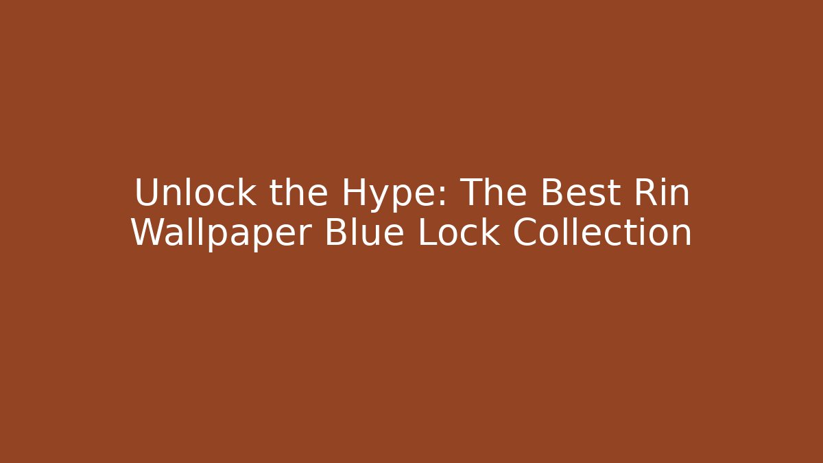 Unlock the Hype: The Best Rin Wallpaper Blue Lock Collection