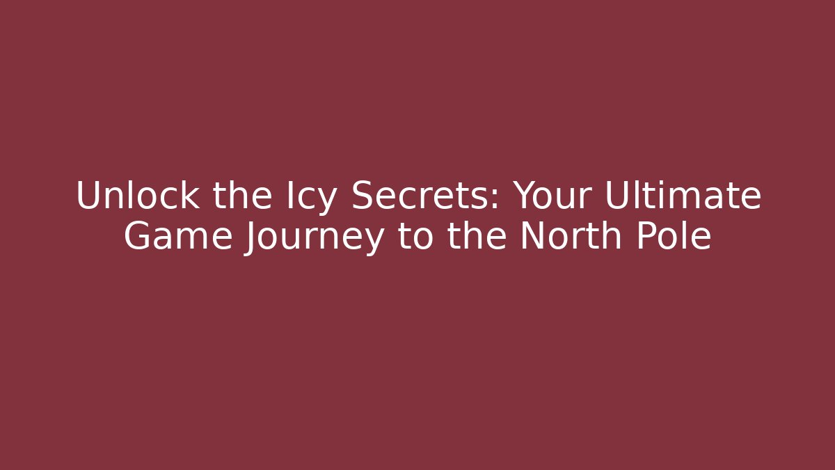 Unlock the Icy Secrets: Your Ultimate Game Journey to the North Pole