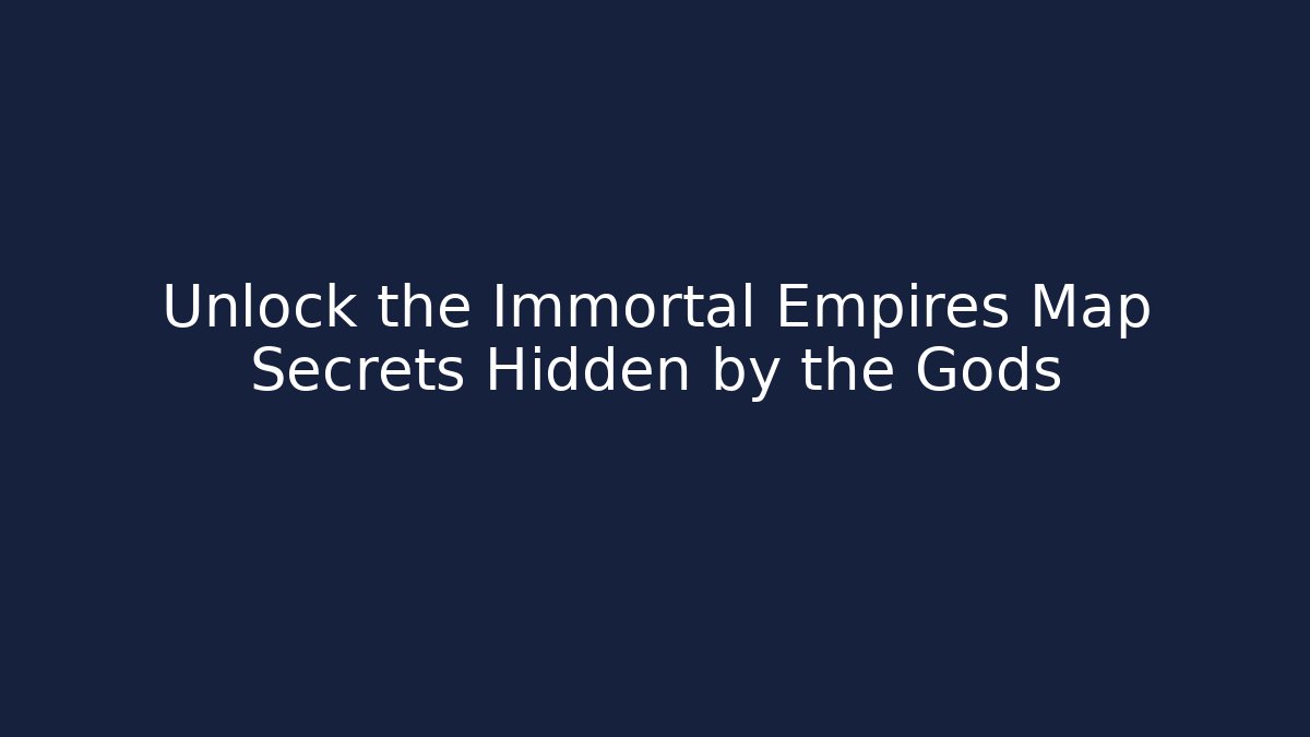 Unlock the Immortal Empires Map Secrets Hidden by the Gods