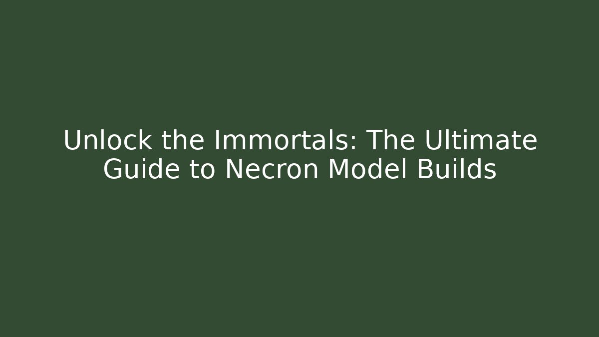Unlock the Immortals: The Ultimate Guide to Necron Model Builds