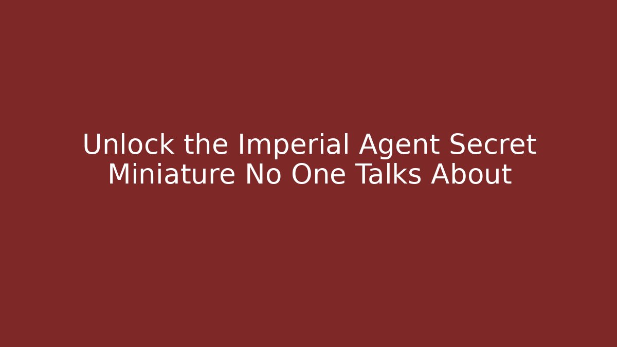 Unlock the Imperial Agent Secret Miniature No One Talks About