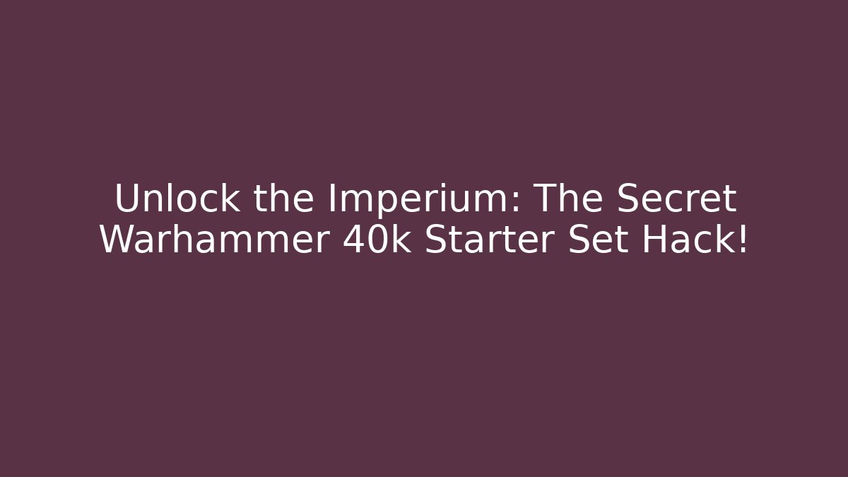 Unlock the Imperium: The Secret Warhammer 40k Starter Set Hack!