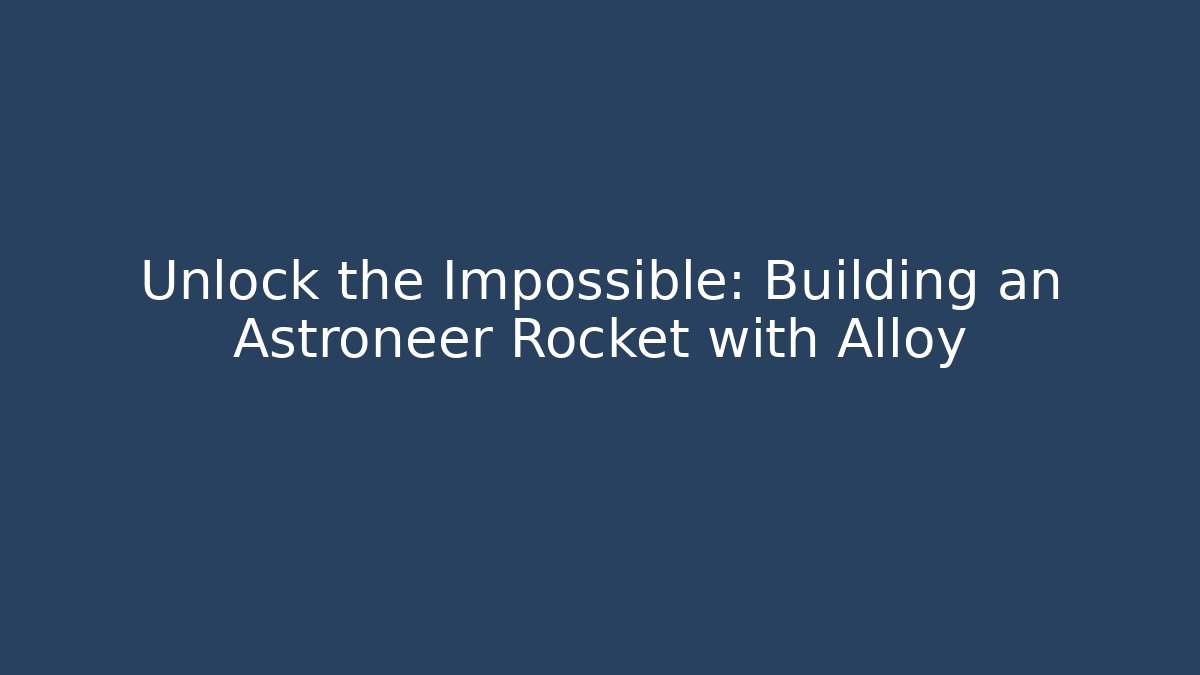 Unlock the Impossible: Building an Astroneer Rocket with Alloy