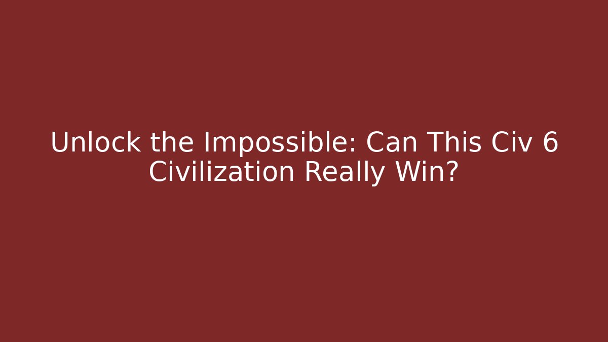 Unlock the Impossible: Can This Civ 6 Civilization Really Win?