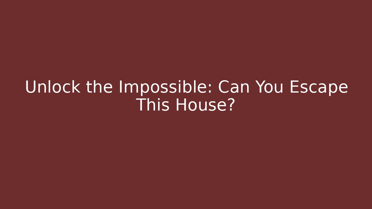 Unlock the Impossible: Can You Escape This House?
