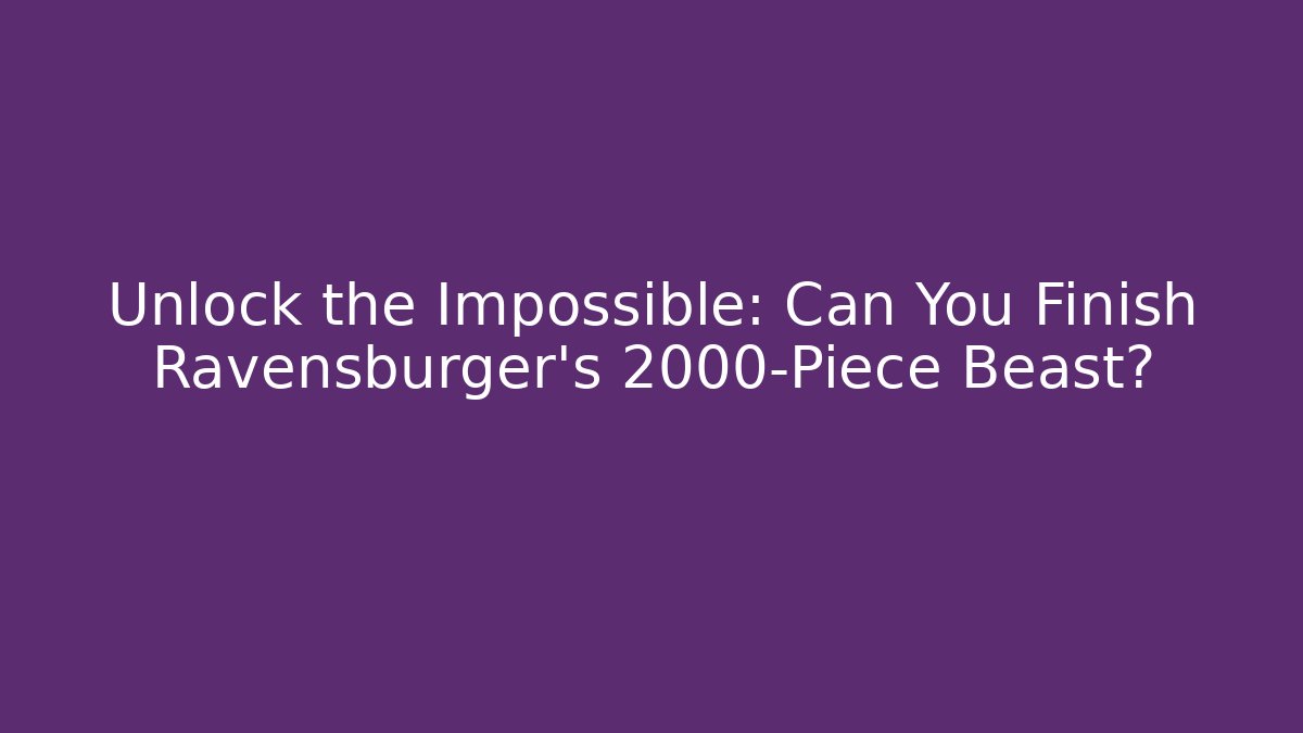Unlock the Impossible: Can You Finish Ravensburger's 2000-Piece Beast?