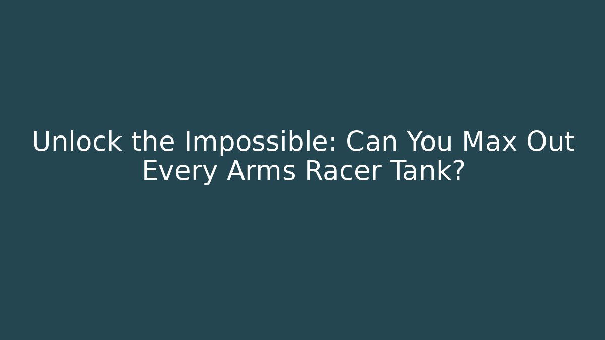 Unlock the Impossible: Can You Max Out Every Arms Racer Tank?