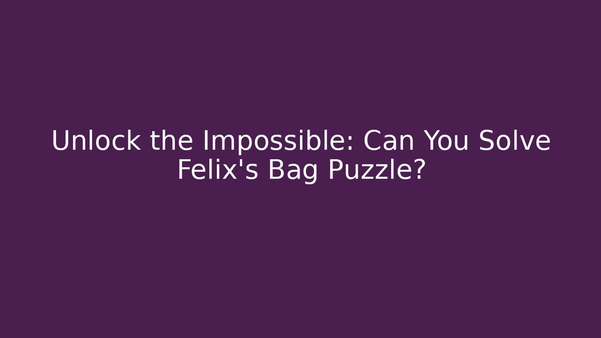 Unlock the Impossible: Can You Solve Felix's Bag Puzzle?