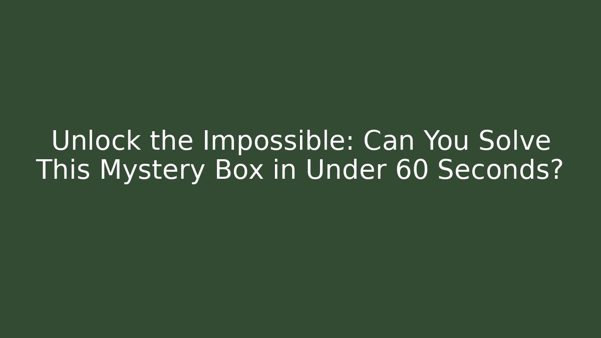 Unlock the Impossible: Can You Solve This Mystery Box in Under 60 Seconds?