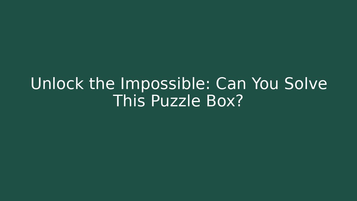 Unlock the Impossible: Can You Solve This Puzzle Box?