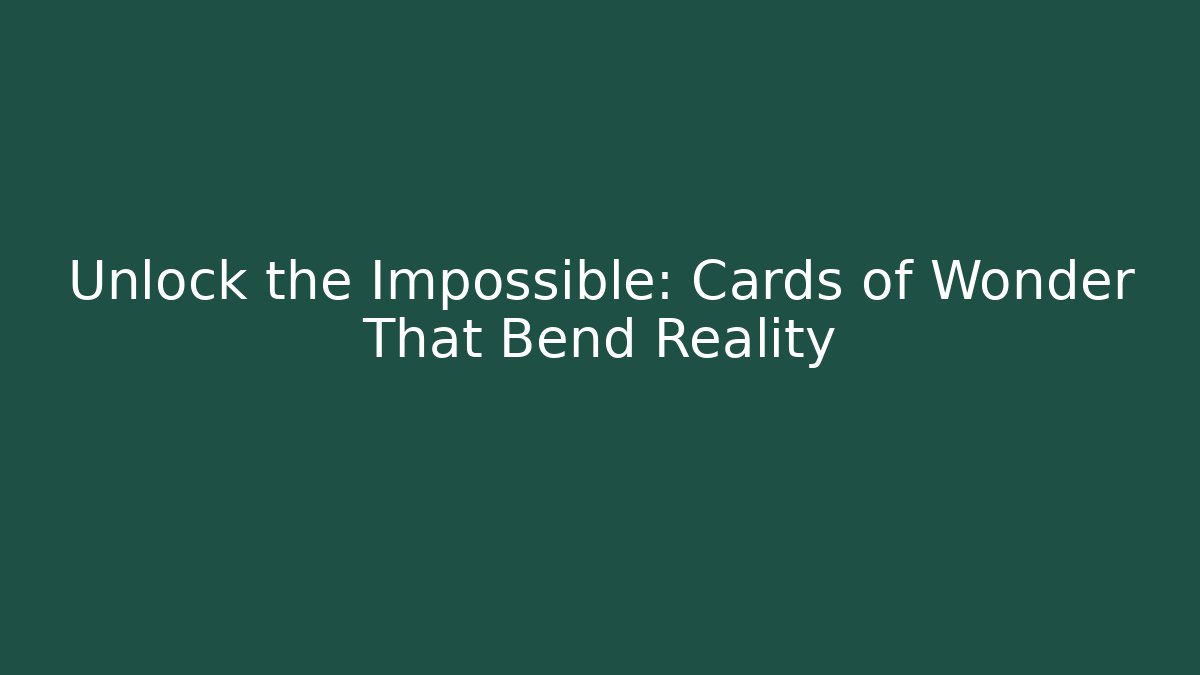 Unlock the Impossible: Cards of Wonder That Bend Reality