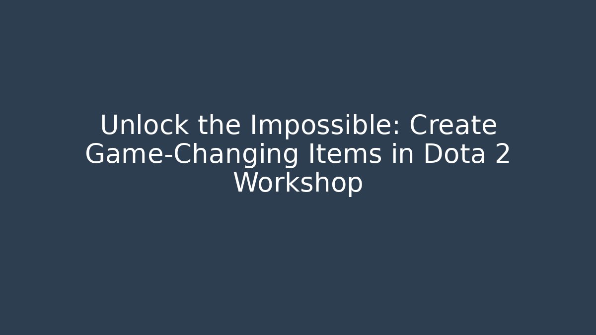 Unlock the Impossible: Create Game-Changing Items in Dota 2 Workshop