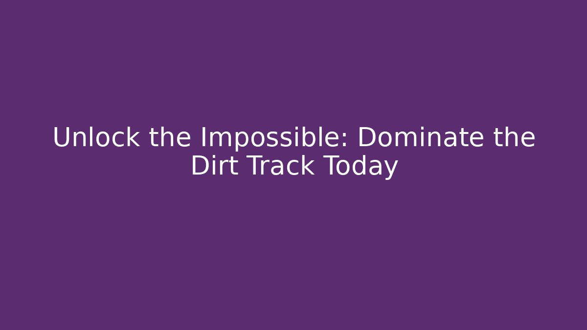 Unlock the Impossible: Dominate the Dirt Track Today