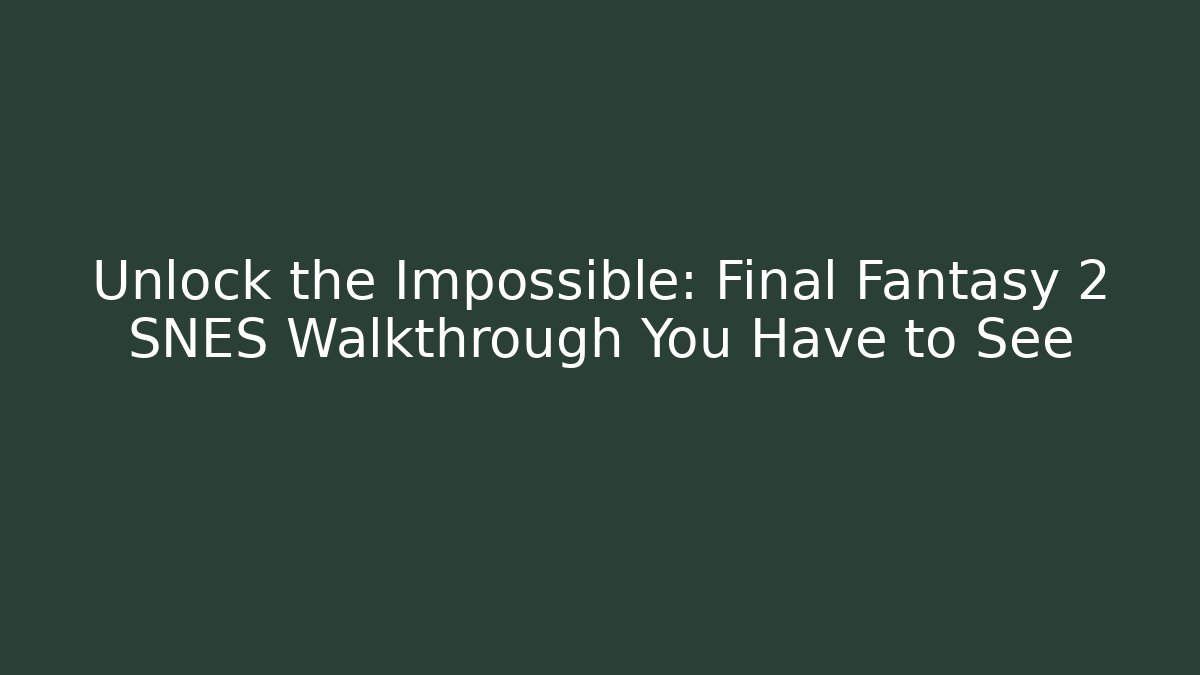 Unlock the Impossible: Final Fantasy 2 SNES Walkthrough You Have to See