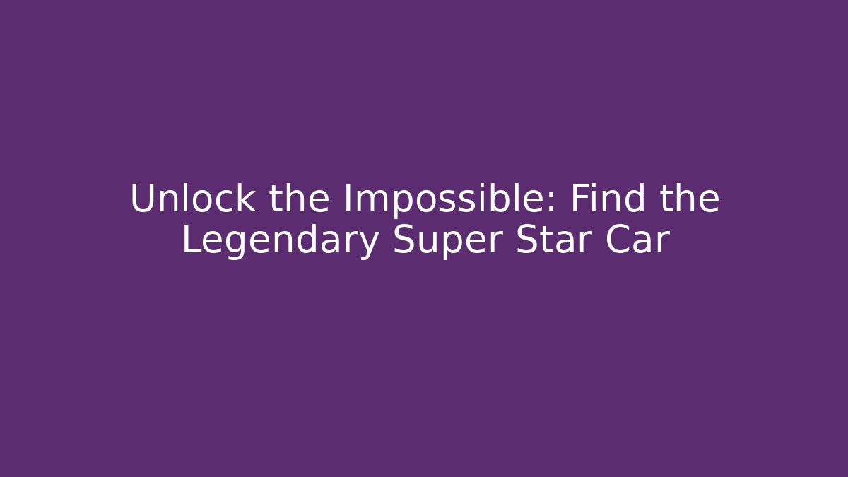 Unlock the Impossible: Find the Legendary Super Star Car