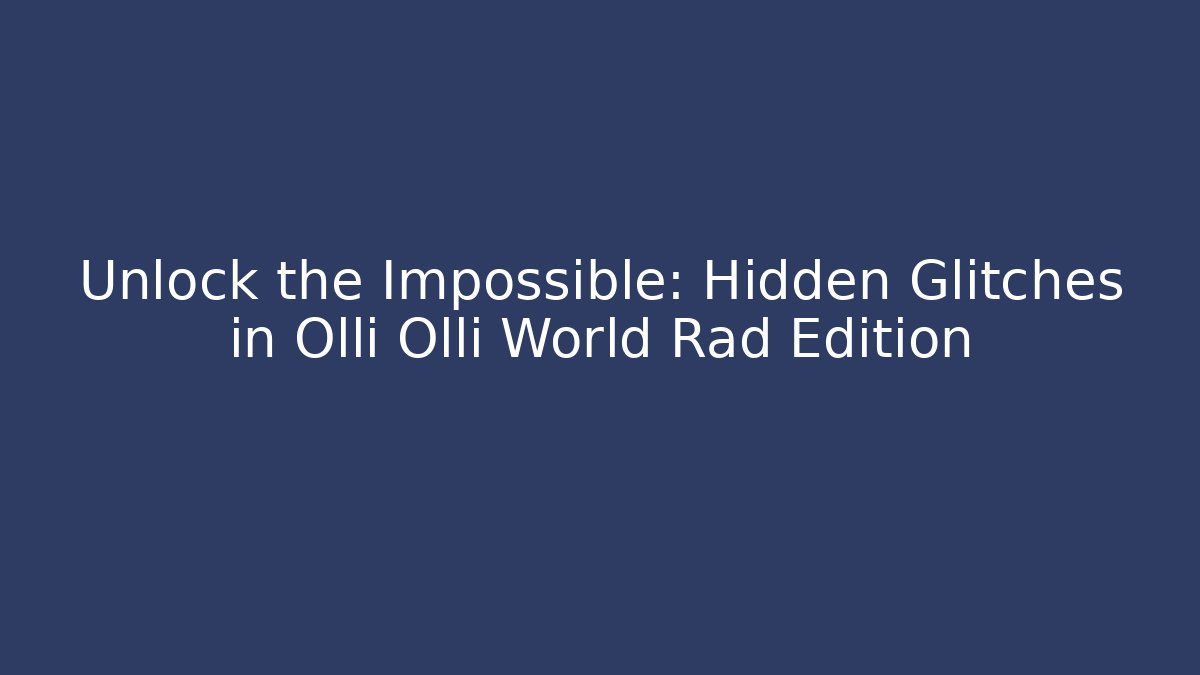 Unlock the Impossible: Hidden Glitches in Olli Olli World Rad Edition