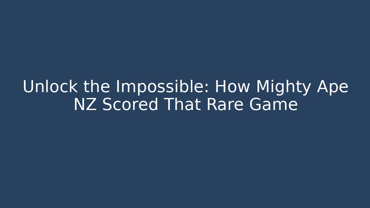 Unlock the Impossible: How Mighty Ape NZ Scored That Rare Game